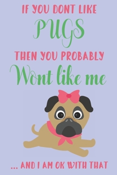 If you dont like Pugs then you probably wont like me ... and i am ok with that: Pug gifts for girls,women,kids & pug lovers:cute & elegant blank Lined notebook/Journal to write in.