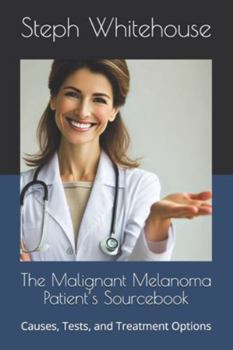 The Malignant Melanoma Patient’s Sourcebook: Causes, Tests, and Treatment Options