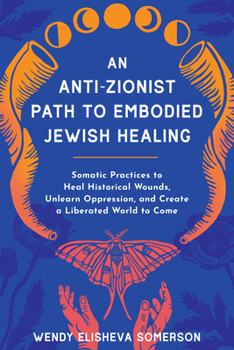 Paperback An Anti-Zionist Path to Embodied Jewish Healing: Somatic Practices to Heal Historical Wounds, Unlearn Oppression, and Create a Liberated World to Come Book