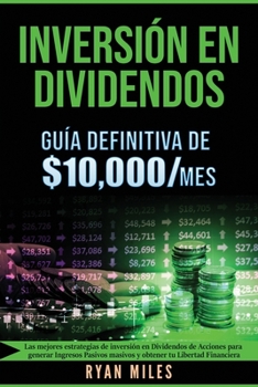 INVERSIÓN EN DIVIDENDOS: La guía definitiva de $10.000/mes - Las Mejores Estrategias de inversión en Dividendos de acciones para generar Ingresos ... tu Libertad Financiera