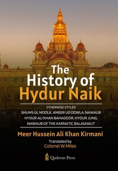 The History of Hydur Naik: Otherwise Styled Shums Ul Moolk, Ameer Ud Dowla, Nawaub Hydur Ali Khan Bahadoor, Hydur Jung, Nawaub Of The Karnatic Balaghaut