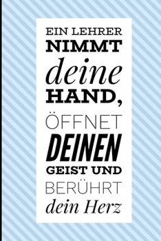 EIN LEHRER NIMMT DEINE HAND, ÖFFNET DEINEN GEIST UND BERÜHRT DEIN HERZ: A5 LINIERT Geschenkidee für Lehrer Erzieher | Abschiedsgeschenk Grundschule | ... | Buch zur Einschulung (German Edition)