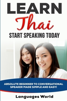 Paperback Learn Thai: Start Speaking Today. Absolute Beginner to Conversational Speaker Made Simple and Easy! Book