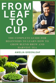 Paperback From Leaf To Cup: The Complete Guide for Beginners to Learn How to Grow, Blend, Brew and Harvest Book