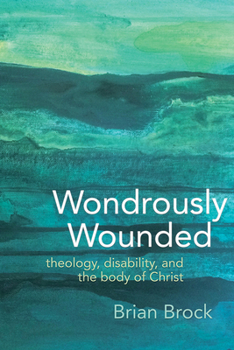 Wondrously Wounded: Theology, Disability, and the Body of Christ - Book  of the Studies in Religion, Theology, and Disability