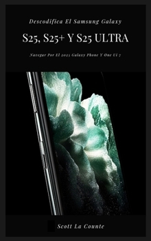 Hardcover Descodifica El Samsung Galaxy S25, S25+ Y S25 Ultra: Navegar Por El 2025 Galaxy Phone Y One Ui 7 [Spanish] Book