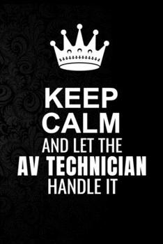 Keep Calm and Let the AV technician Handle It: 6*9 Inch 100 Pages AV technician Blanked Lined Journal / Notebooks as Gift for Your friend, coworker, Spouse, Dad Or Any AV technician