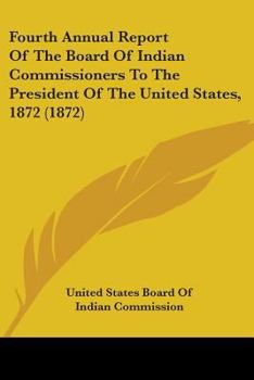 Paperback Fourth Annual Report Of The Board Of Indian Commissioners To The President Of The United States, 1872 (1872) Book