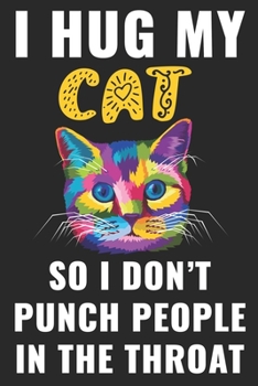 I Hug My Cats So I Don't Punch People In The Throat: Notebook Journal Blank Lined Perfect Writing Notebook For Cat Lovers This Notebook Journal for ... loves Cats, Puppy, Pet, Animal, Kitten, Cats