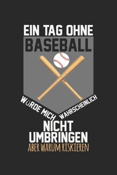 Ein Tag ohne Baseball w�rde mich wahrscheinlich nicht umbringen, aber warum riskieren: Kalender, Wochenplaner, Tagebuch, Notizbuch, Buch 105 Seiten im Softcover. Eine Woche auf einer Doppelseite. F�r 