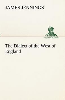 The Dialect of the West of England: Particularly Somersetshire; With a Glossary of Words Now in Use