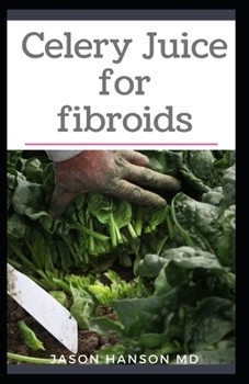 Paperback Celery Juice for Fibroids: All You Need To Know About Using Celery Juice for Fibroids Book