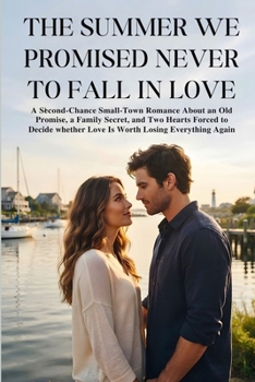 The Summer We Promised Never To Fall In Love: A Second-Chance Small-Town Romance About an Old Promise, a Family Secret, and Two Hearts Forced to Decide Whether Love Is Worth Losing Everything Again