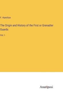 Hardcover The Origin and History of the First or Grenadier Guards: Vol. I Book