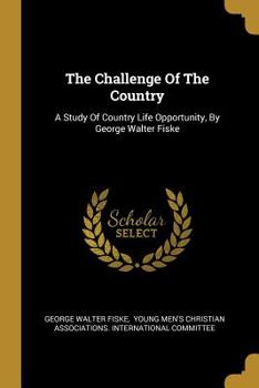 The Challenge Of The Country: A Study Of Country Life Opportunity, By George Walter Fiske