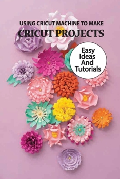 Paperback Using Cricut Machine To Make Cricut Projects- Easy Ideas And Tutorials: Projects By Cricut Makers Book