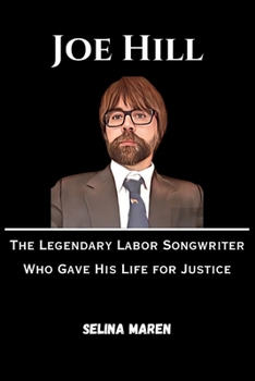 Joe Hill: The Legendary Labor Songwriter Who Gave His Life for Justice