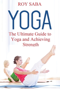 Paperback Yoga: The Ultimate Guide to Yoga and Achieving Strength Book