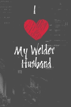 I Love My Welder Husband: Show your pride for your husbands career. 120 Lined Pages. Notebook Journal