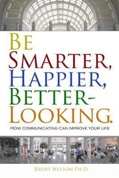 Paperback Be Smarter, Happier, Better-Looking.: How Communicating Can Improve Your Life. Book