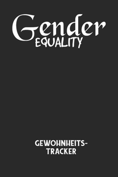 GENDER EQUALITY - Gewohnheitstracker: Arbeitsbuch, um seine Gewohnheiten niederzuschreiben und gezielt sein Leben ins positive zu verbessern! (German Edition)