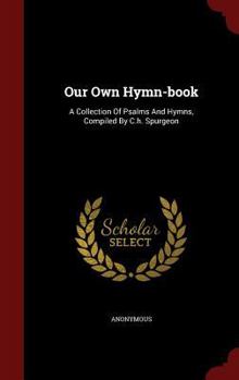 Hardcover Our Own Hymn-book: A Collection Of Psalms And Hymns, Compiled By C.h. Spurgeon Book