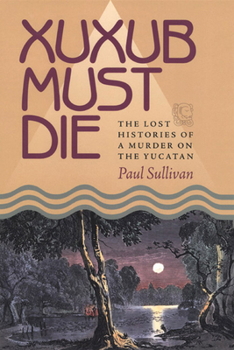 Paperback Xuxub Must Die: The Lost Histories of a Murder on the Yucatan Book