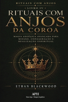 Rituais com Anjos da Coroa: Rituais com Anjos - Livro IV - Magia angélica avançada para missão, consagração e realização espiritual (Portuguese Edition)