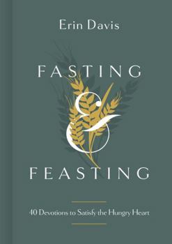 Hardcover Fasting & Feasting: 40 Devotions to Satisfy the Hungry Heart Book