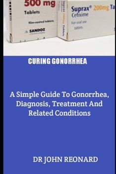 Paperback Curing Gonorrhea: A Simple Guide To Gonorrhea, Diagnosis, Treatment And Related Conditions Book