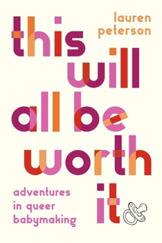 This Will All Be Worth It: Adventures in Queer Baby-Making