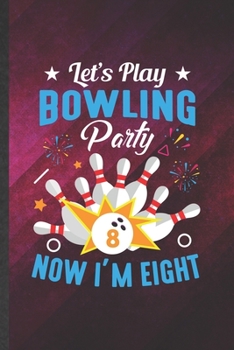 Let's Play Bowling Party Now I'm Eight: Funny Blank Lined Notebook/ Journal For Bowling Player, Bowling Coach, Inspirational Saying Unique Special Birthday Gift Idea Vintage 6x9 110 Pages