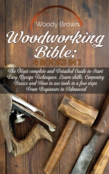 Hardcover Woodworking Bible: 4 Books In 1: The Most Complete and Detailed Guide to Start Easy Design Techniques. Learn skills, Carpentry Basics and Book