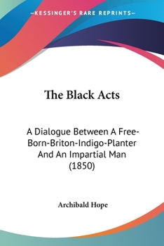 Paperback The Black Acts: A Dialogue Between A Free-Born-Briton-Indigo-Planter And An Impartial Man (1850) Book