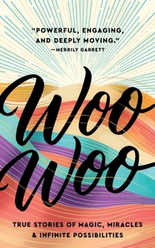 Woo-Woo: True Stories of Magic, Miracles & Infinite Possibilities