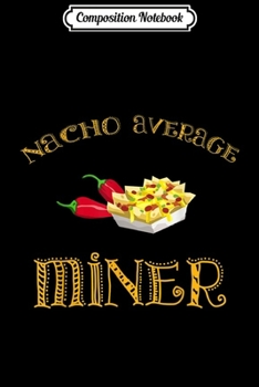 Composition Notebook: Nacho Average Miner Funny Hispanic Mexican Gift  Journal/Notebook Blank Lined Ruled 6x9 100 Pages