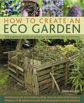 Hardcover How to Create an Eco Garden: The Practical Guide to Greener, Planet-Friendly Gardening. Step-By-Step Techniques, a Directory of Over 80 Plants and Book