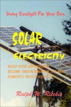 Using Sunlight For Your Own Solar Electricity : Build Your Own System, Become Independent of The Grid, Domestic Photovoltaics (Alternative Energy (Richie Unlimited))