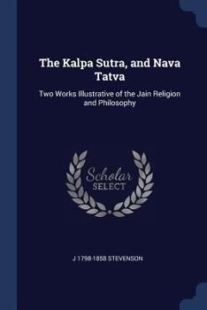 Paperback The Kalpa Sutra, and Nava Tatva: Two Works Illustrative of the Jain Religion and Philosophy Book