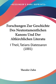 Paperback Forschungen Zur Geschichte Des Neutestamentlichen Kanons Und Der Altkirchlichen Literatu: I Theil, Tatians Diatessaron (1881) Book