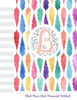 Paperback B Blank Music Sheet Manuscript Notebook: For composing new songs, music theory note-taking, and practicing note recognition Initial B Monogram Book