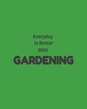 Everyday Is Better With Gardening: Garden Planner Journal & Log Book: Vegetable & Flower Gardening Journal, Planner and Log Book Perfect Gift for Gardening Lovers