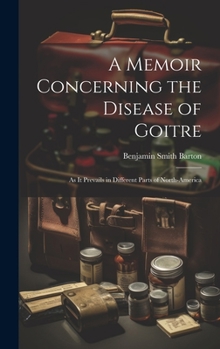 Hardcover A Memoir Concerning the Disease of Goitre: As it Prevails in Different Parts of North-America Book