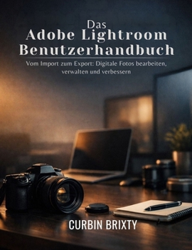 Das Adobe Lightroom Benutzerhandbuch: Vom Import zum Export: Digitale Fotos bearbeiten, verwalten und verbessern (German Edition)