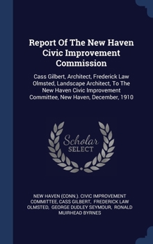 Hardcover Report Of The New Haven Civic Improvement Commission: Cass Gilbert, Architect, Frederick Law Olmsted, Landscape Architect, To The New Haven Civic Impr Book