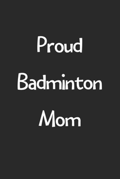 Proud Badminton Mom: Lined Journal, 120 Pages, 6 x 9, Funny Badminton Gift Idea, Black Matte Finish (Proud Badminton Mom Journal)