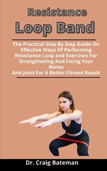 Paperback Resistance Loop Band: The Practical Step By Step Guide On Effective Ways Of Performing Resistance Loop Band Exercises For Strengthening And Book