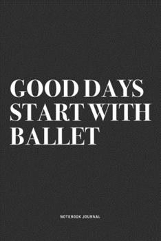 Paperback Good Days Start With Ballet: A 6x9 Inch Diary Notebook Journal With A Bold Text Font Slogan On A Matte Cover and 120 Blank Lined Pages Makes A Grea Book