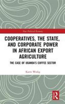 Hardcover Cooperatives, the State, and Corporate Power in African Export Agriculture: The Case of Uganda's Coffee Sector Book