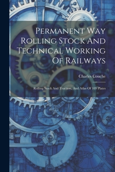 Paperback Permanent Way Rolling Stock And Technical Working Of Railways: Rolling Stock And Traction, And Atlas Of 109 Plates Book